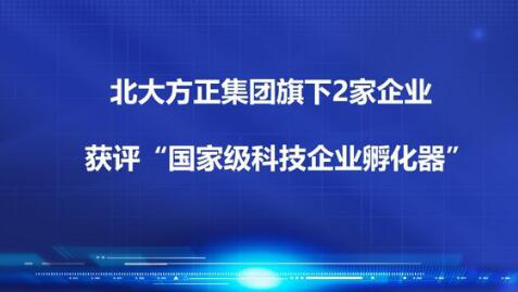 北大方正集团2家企业获评“国家级科技企业孵化器”